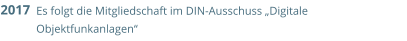 Es folgt die Mitgliedschaft im DIN-Ausschuss „Digitale Objektfunkanlagen“ 2017