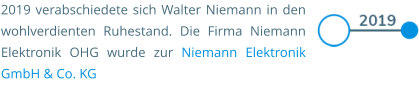 2019 verabschiedete sich Walter Niemann in den wohlverdienten Ruhestand. Die Firma Niemann Elektronik OHG wurde zur Niemann Elektronik GmbH & Co. KG