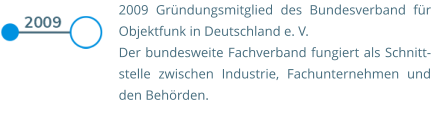 2009 Gründungsmitglied des Bundesverband für Objektfunk in Deutschland e. V.   Der bundesweite Fachverband fungiert als Schnitt-stelle zwischen Industrie, Fachunternehmen und den Behörden.